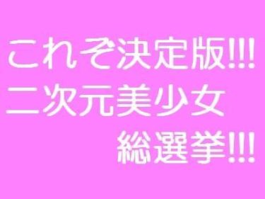 二次元美少女ヒロイン総選挙!!